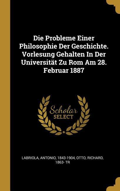 Die Probleme Einer Philosophie Der Geschichte. Vorlesung Gehalten in Der Universität Zu ROM Am 28. Februar 1887