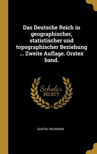 Das Deutsche Reich in Geographischer Statistischer Und Topographischer Beziehung ... Zweite Auflage. Orstex Band.