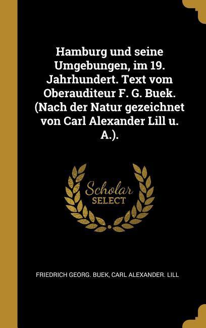 Hamburg Und Seine Umgebungen Im 19. Jahrhundert. Text Vom Oberauditeur F. G. Buek. (Nach Der Natur Gezeichnet Von Carl Alexander Lill U. A.).
