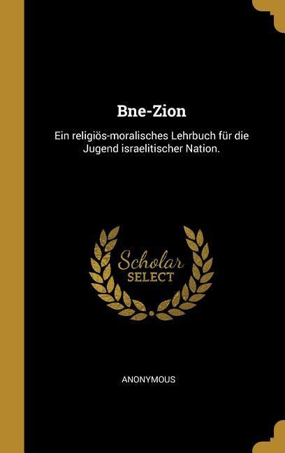 Bne-Zion: Ein Religiös-Moralisches Lehrbuch Für Die Jugend Israelitischer Nation.