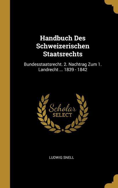 Handbuch Des Schweizerischen Staatsrechts: Bundesstaatsrecht. 2. Nachtrag Zum 1. Landrecht ... 1839 - 1842