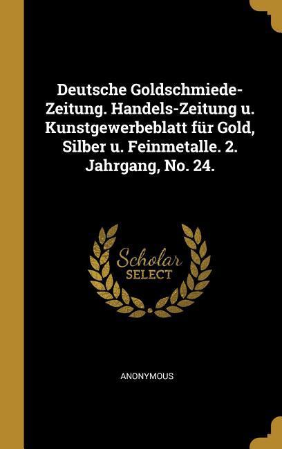 Deutsche Goldschmiede-Zeitung. Handels-Zeitung U. Kunstgewerbeblatt Für Gold Silber U. Feinmetalle. 2. Jahrgang No. 24.