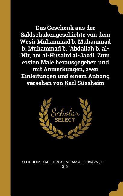 Das Geschenk Aus Der Saldschukengeschichte Von Dem Wesir Muhammad B. Muhammad B. Muhammad B. ‘abdallah B. Al-Nit Am Al-Husaini Al-Jazdi. Zum Ersten M