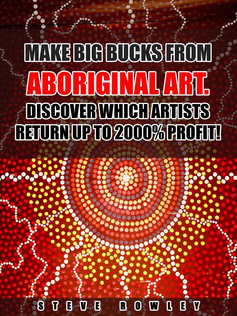 Make Big Bucks from Aboriginal Art. Discover Which Artists Return Up to 2000% Profit!