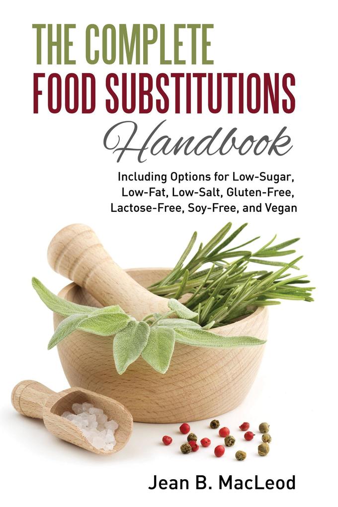 The Complete Food Substitutions Handbook: Including Options for Low-Sugar Low-Fat Low-Salt Gluten-Free Lactose-Free and Vegan