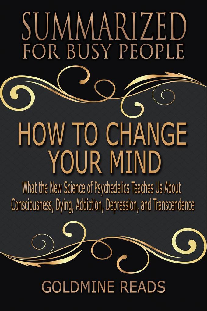 How to Change Your Mind - Summarized for Busy People: What the New Science of Psychedelics Teaches Us about Consciousness Dying Addiction Depression and Transcendence: Based on the Book by Michael