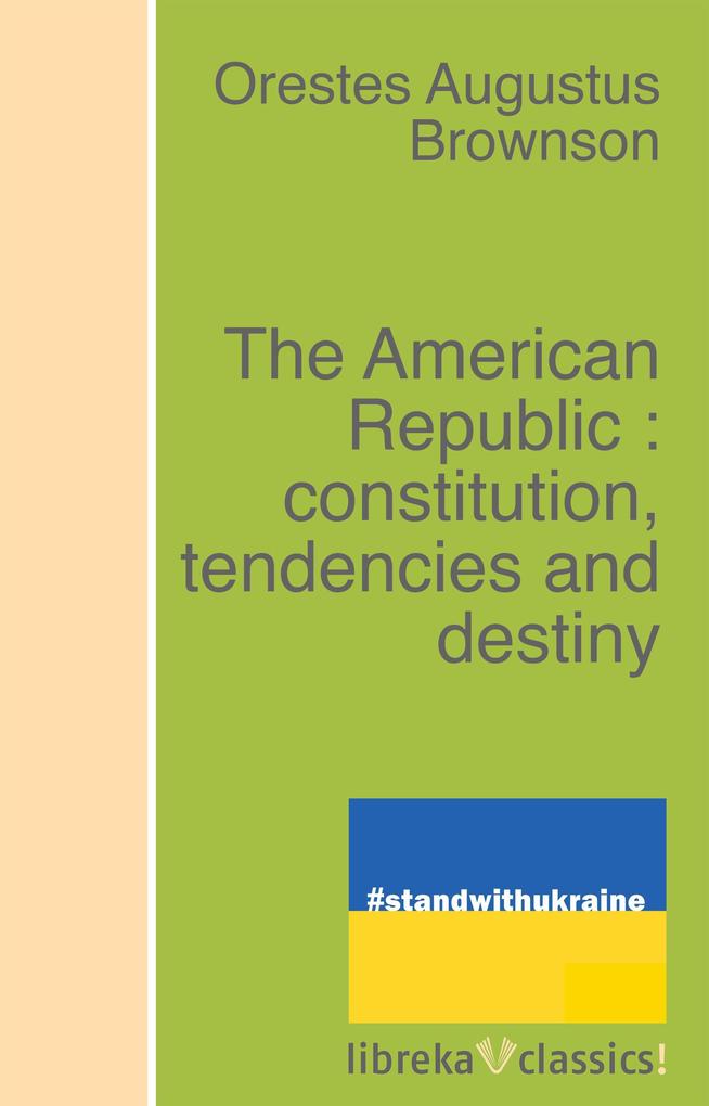 The American Republic : constitution tendencies and destiny