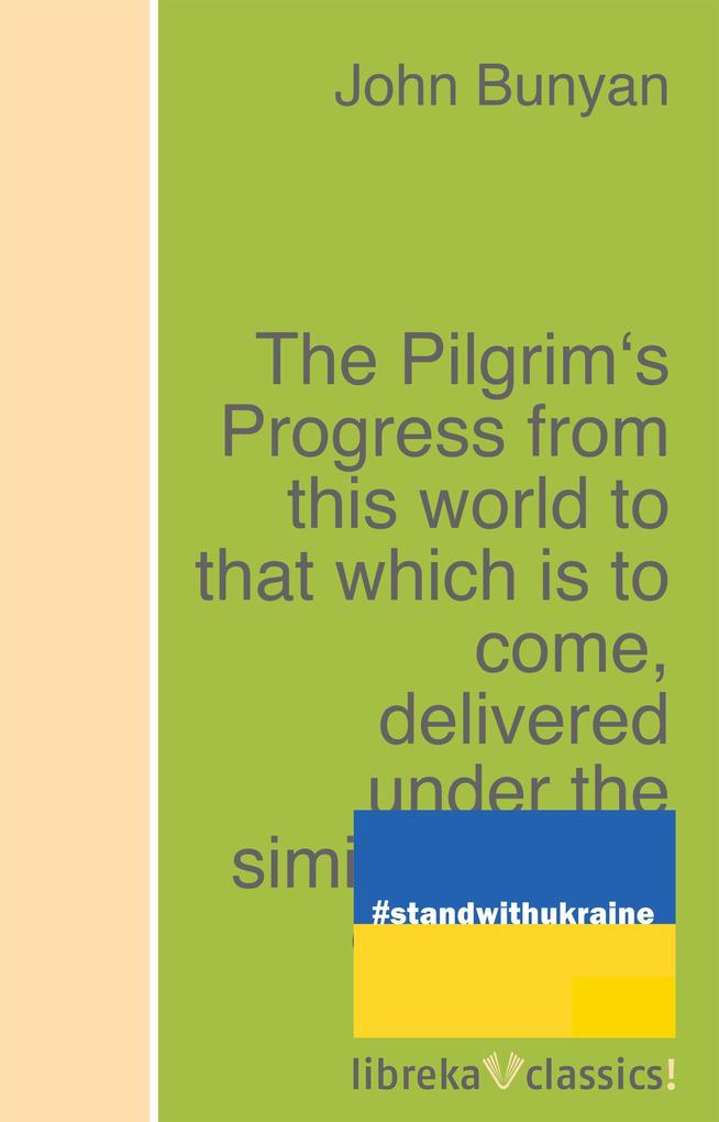 The Pilgrim‘s Progress from this world to that which is to come delivered under the similitude of a dream