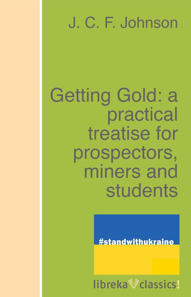 Getting Gold: a practical treatise for prospectors miners and students