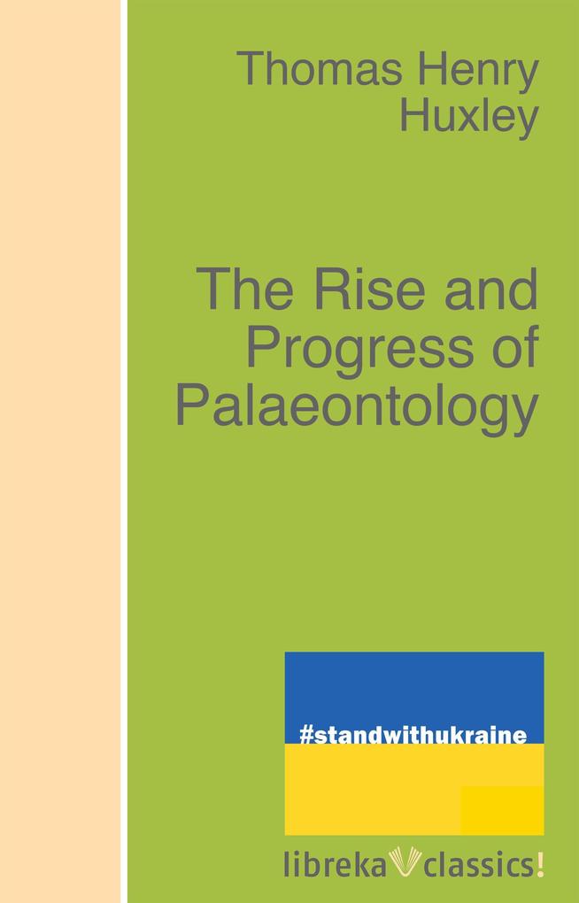 The Rise and Progress of Palaeontology - Thomas Henry Huxley