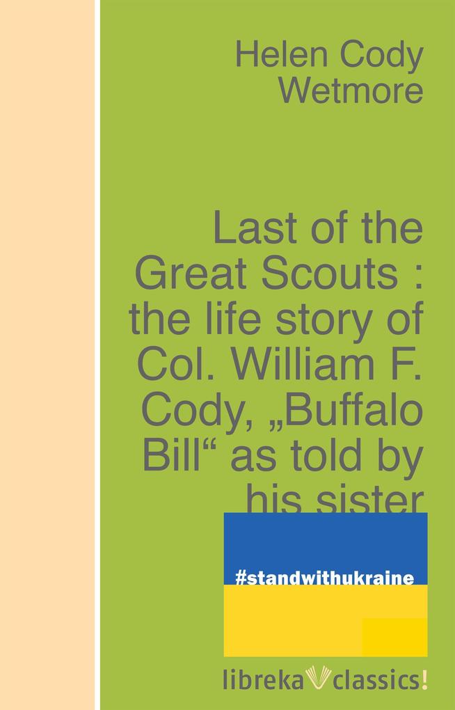 Last of the Great Scouts : the life story of Col. William F. Cody Buffalo Bill as told by his sister