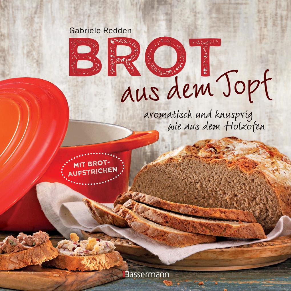 Brot aus dem gusseisernen Topf - Die besten Rezepte für Sauerteig Hefeteig süße Brote glutenfreie Brote und Brotaufstriche