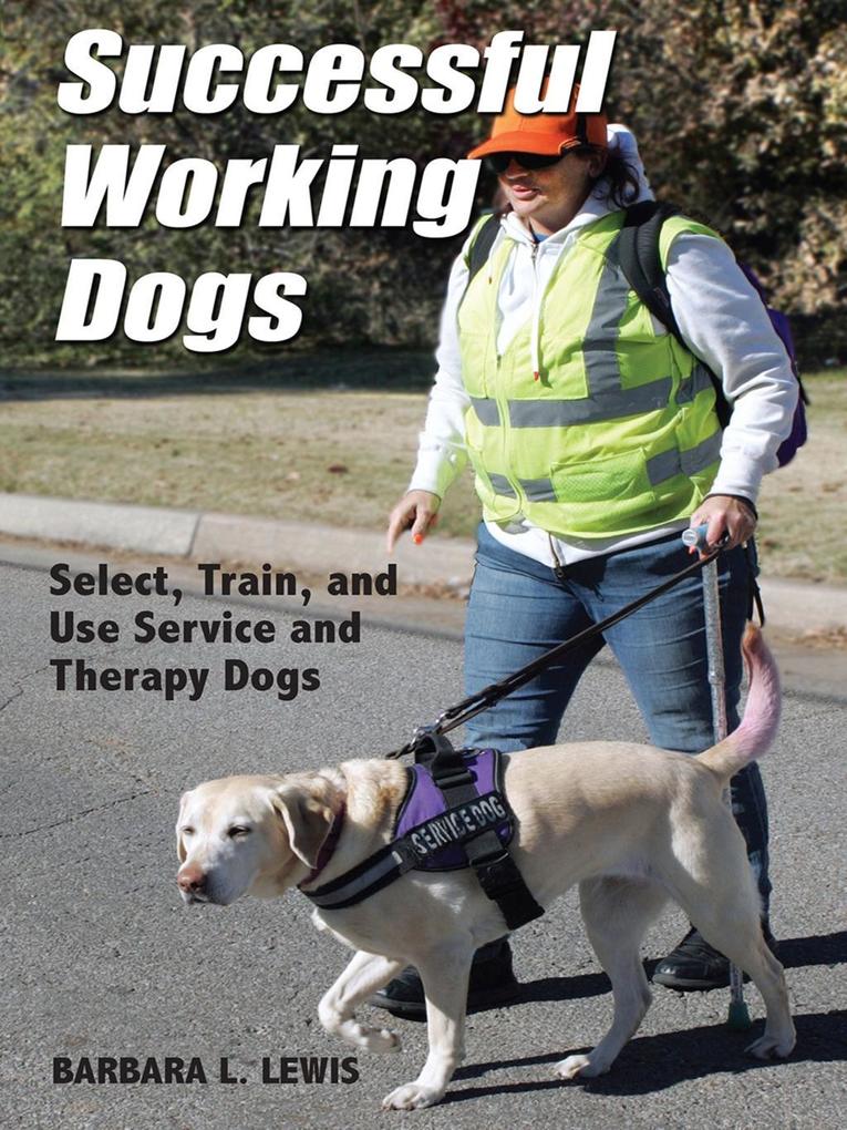 Successful Working Dogs: Select Train and Use Service and Therapy Dogs
