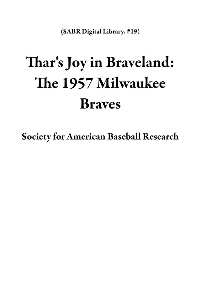 Thar‘s Joy in Braveland: The 1957 Milwaukee Braves (SABR Digital Library #19)