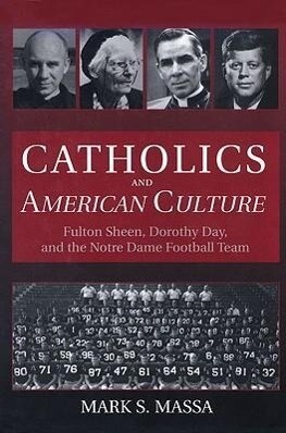 Catholics and American Culture: Fulton Sheen Dorothy Day and the Notre Dame Football Team