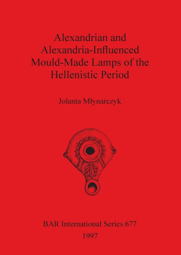 Alexandrian and Alexandria-Influenced Mould-Made Lamps of the Hellenistic Period - Jolanta M'ynarczyk