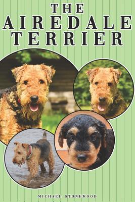 The Airedale Terrier: A Complete and Comprehensive Owners Guide To: Buying Owning Health Grooming Training Obedience Understanding and