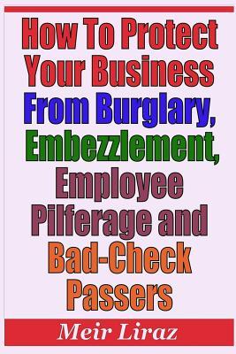 How to Protect Your Business from Burglary Embezzlement Employee Pilferage and Bad-Check Passers