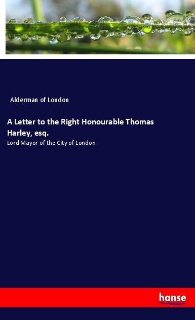 A Letter to the Right Honourable Thomas Harley esq.