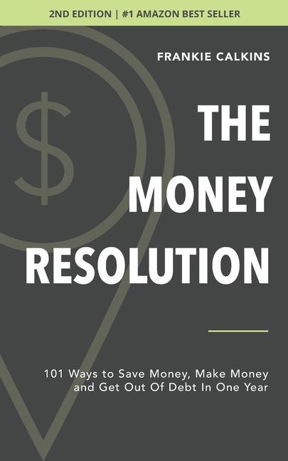 The Money Resolution: 101 Ways To Save Money Make Money & Get Out Of Debt In One Year