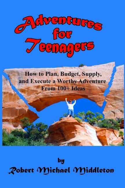Adventures for Teenagers: How to Plan Budget Supply and Execute a Worthy Adventure from 100+ Ideas