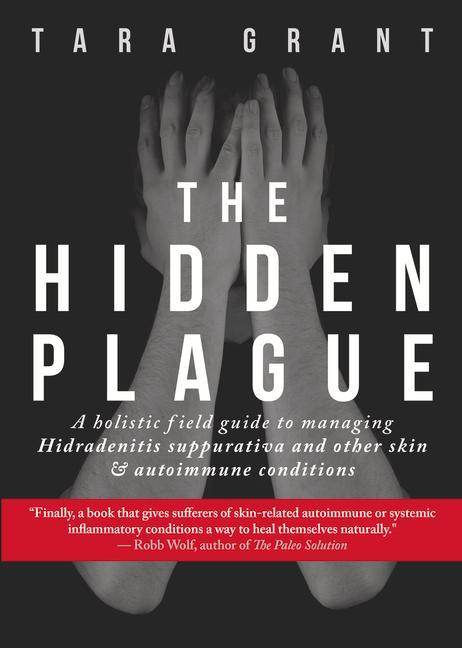 The Hidden Plague: A Holistic Field Guide to Managing Hidradenitis Suppurativa & Other Skin and Autoimmune Conditions