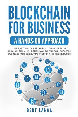 Blockchain for Business: A Hands-on approach: Understand the Technical Principles of Blockchain and learn how to build Successful Business Mod
