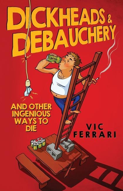 Dickheads & Debauchery: and other ingenious ways to die