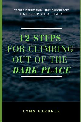 12 Steps for Climbing Out of the Dark Place: Overcoming Depression One Step at a Time...