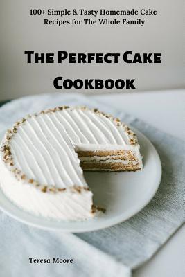 The Perfect Cake Cookbook: 100+ Simple & Tasty Homemade Cake Recipes for the Whole Family