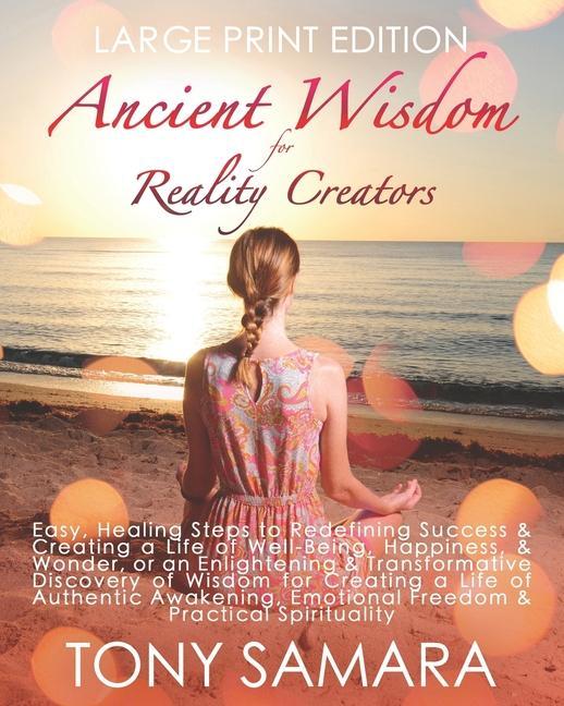 Ancient Wisdom for Reality Creators: Easy & Practical Healing Steps to Create a Life of Authentic Awakening Emotional Freedom Well-Being Happiness