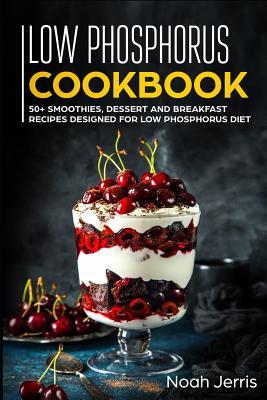 Low Phosphorus Cookbook: 50+ Smoothies Dessert and Breakfast Recipes ed for Low Phosphorus Diet