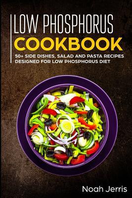 Low Phosphorus Cookbook: 50+ Side Dishes Salad and Pasta Recipes ed for Low Phosphorus Diet