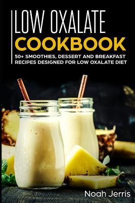Low Oxalate Cookbook: 50+ Smoothies Dessert and Breakfast Recipes ed for Low Oxalate Diet