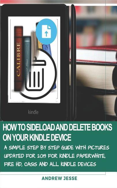 How to Sideload and Delete Books on Your Kindle Device: A Simple Step by Step Guide with Pictures Updated for 2019 for Kindle Paperwhite Fire Hd Oas