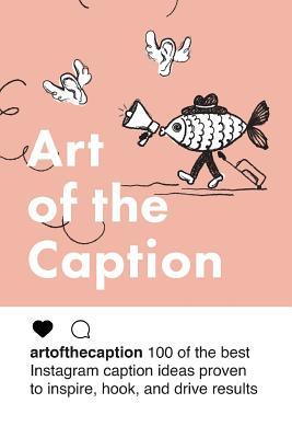 Art of the Caption: 100 of the Best Instagram Caption Ideas ed to Inspire Hook and Drive Results