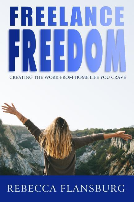 FREElance FREEdom: Creating the Work-From-Home Life You Crave