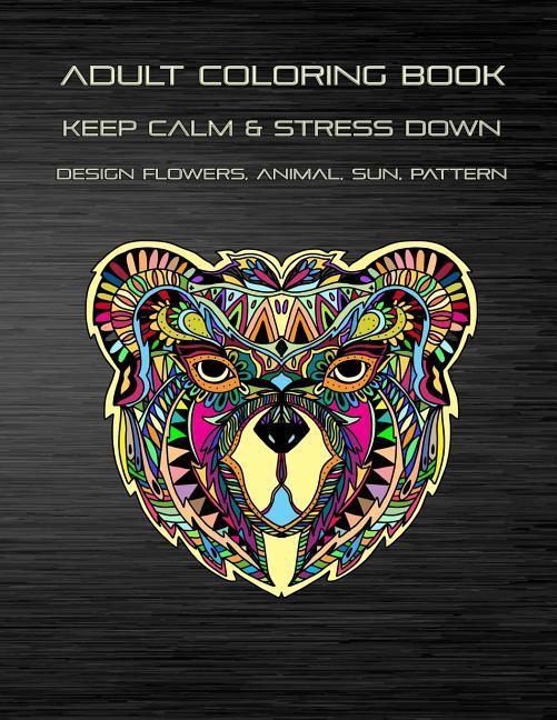 Adult Coloring Book Keep Calm and Stress Down  Flowers Animal Sun Pattern: Stress Relieving Take Your Time to Coloring Enjoy Your Imagination