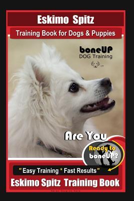 Eskimo Spitz Dog Training Book for Dogs & Puppies By BoneUP DOG Training: Are You Ready to Bone Up? Easy Training * Fast Results Eskimo Spitz Training