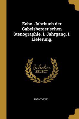 Echo. Jahrbuch Der Gabelsberger‘schen Stenographie. I. Jahrgang. I. Lieferung.