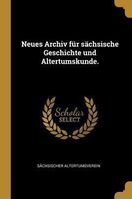 Neues Archiv Für Sächsische Geschichte Und Altertumskunde.