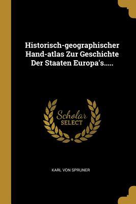 Historisch-Geographischer Hand-Atlas Zur Geschichte Der Staaten Europa‘s.....
