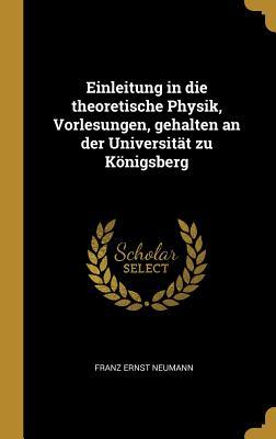 Einleitung in Die Theoretische Physik Vorlesungen Gehalten an Der Universität Zu Königsberg
