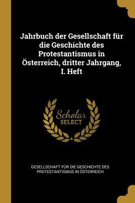Jahrbuch Der Gesellschaft Für Die Geschichte Des Protestantismus in Österreich Dritter Jahrgang I. Heft