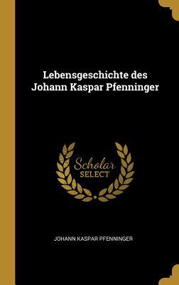 Lebensgeschichte Des Johann Kaspar Pfenninger