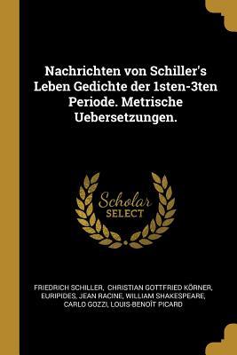 Nachrichten Von Schiller‘s Leben Gedichte Der 1sten-3ten Periode. Metrische Uebersetzungen.