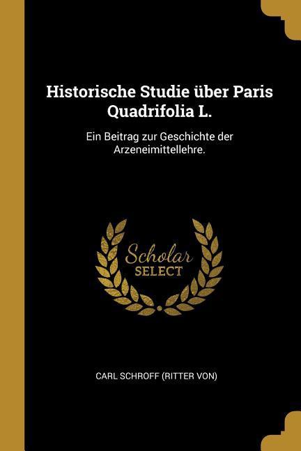 Historische Studie Über Paris Quadrifolia L.: Ein Beitrag Zur Geschichte Der Arzeneimittellehre.