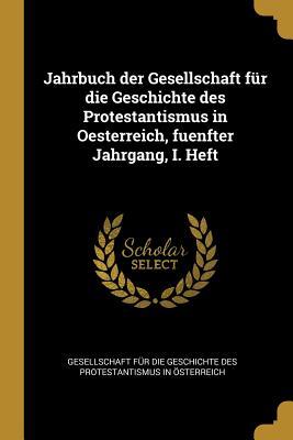 Jahrbuch Der Gesellschaft Für Die Geschichte Des Protestantismus in Oesterreich Fuenfter Jahrgang I. Heft