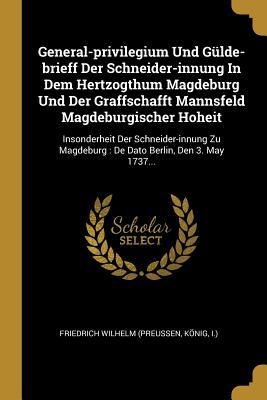 General-Privilegium Und Gülde-Brieff Der Schneider-Innung in Dem Hertzogthum Magdeburg Und Der Graffschafft Mannsfeld Magdeburgischer Hoheit: Insonder