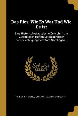 Das Ries Wie Es War Und Wie Es Ist: Eine Historisch-Statistische Zeitschrift: In Zwanglosen Heften Mit Besonderer Berücksichtigung Der Stadt Nördling